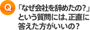 「なぜ会社を辞めたの？」という質問には、正直に答えたほうがいいの？