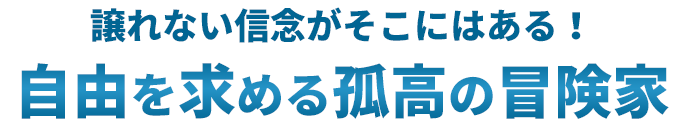 譲れない信念がそこにはある！自由を求める孤高の冒険家