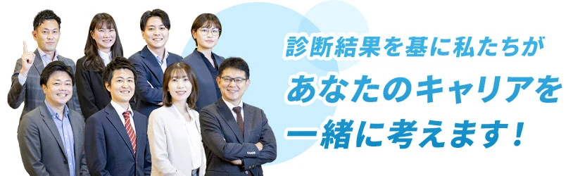 診断結果を基に私たちがあなたのキャリアを一緒に考えます！