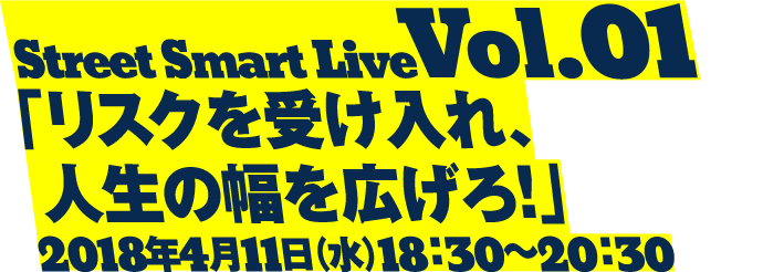 Street Smart Live Vol.01「リスクを受け入れ、人生の幅を広げろ！」2018年4月11日（水）18：30～20：30