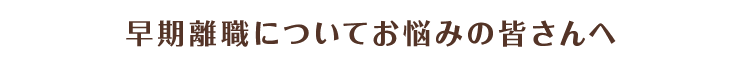 早期離職についてお悩みの皆さんへ