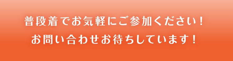 普段着でお気軽にご参加ください！お問い合わせお待ちしています！