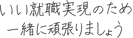 いい就職実現のため一緒に頑張りましょう