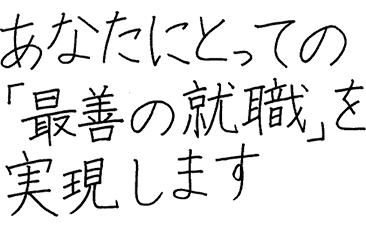 あなたにとっての「最善の就職」を実現します