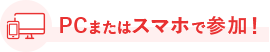 PCまたはスマホで参加！