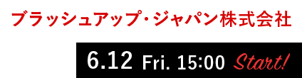 ブラッシュアップ・ジャパン株式会社　6.12 Fri. 15:00 Start!