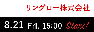 リングロー株式会社　8.21 Fri. 15:00 Start!