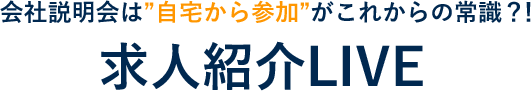 会社説明会は”自宅から参加”がこれからの常識？！求人紹介LIVE