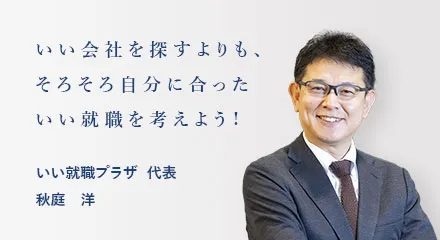 いい会社を探すよりも、そろそろ自分に合ったいい就職を考えよう！いい就職プラザ代表　秋庭洋