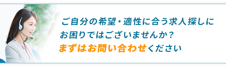 ご自分の希望・適性に合う求人探しにお困りではございませんか？まずはお問い合わせください