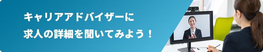 キャリアアドバイザーに求人の詳細を聞いてみよう!